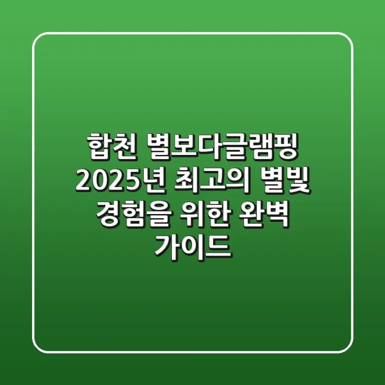 합천 별보다글램핑: 2025년 최고의 별빛 경험을 위한 완벽 가이드