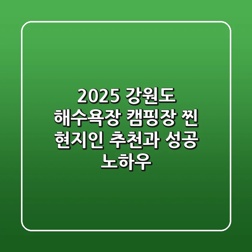 2025 강원도 해수욕장 캠핑장, '찐' 현지인 추천과 성공 노하우
