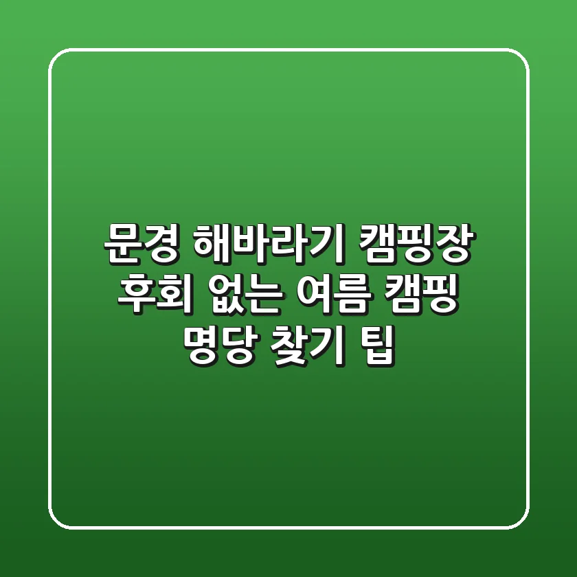 문경 해바라기 캠핑장, 후회 없는 여름 캠핑 명당 찾기 팁!