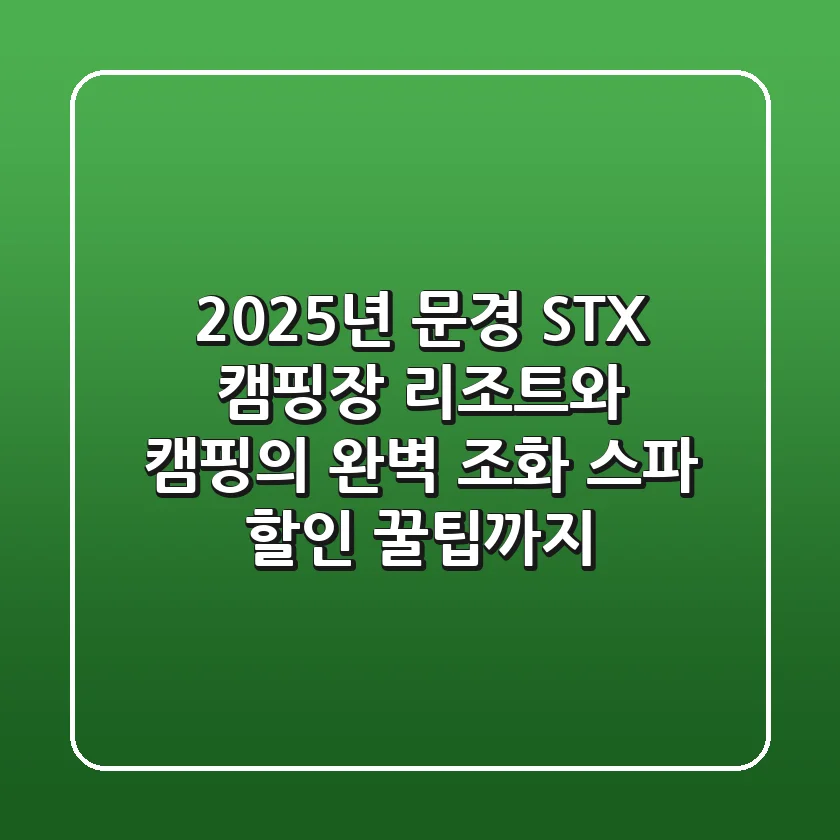 2025년 문경 STX 캠핑장: 리조트와 캠핑의 완벽 조화, 스파 할인 꿀팁까지!