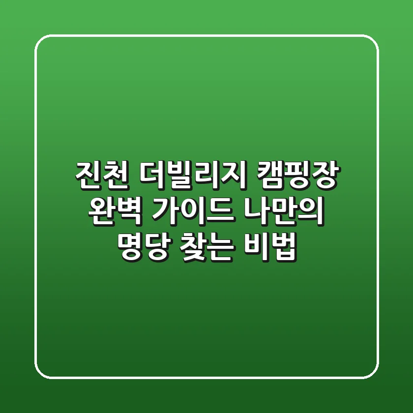진천 더빌리지 캠핑장 완벽 가이드: 나만의 명당 찾는 비법