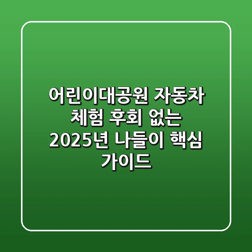 어린이대공원 자동차 체험, 후회 없는 2025년 나들이 핵심 가이드