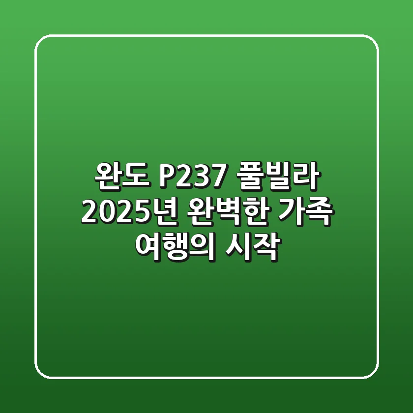 완도 P237 풀빌라, 2025년 완벽한 가족 여행의 시작