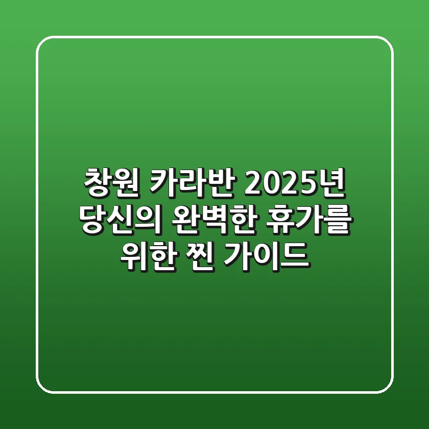 창원 카라반, 2025년 당신의 완벽한 휴가를 위한 찐 가이드