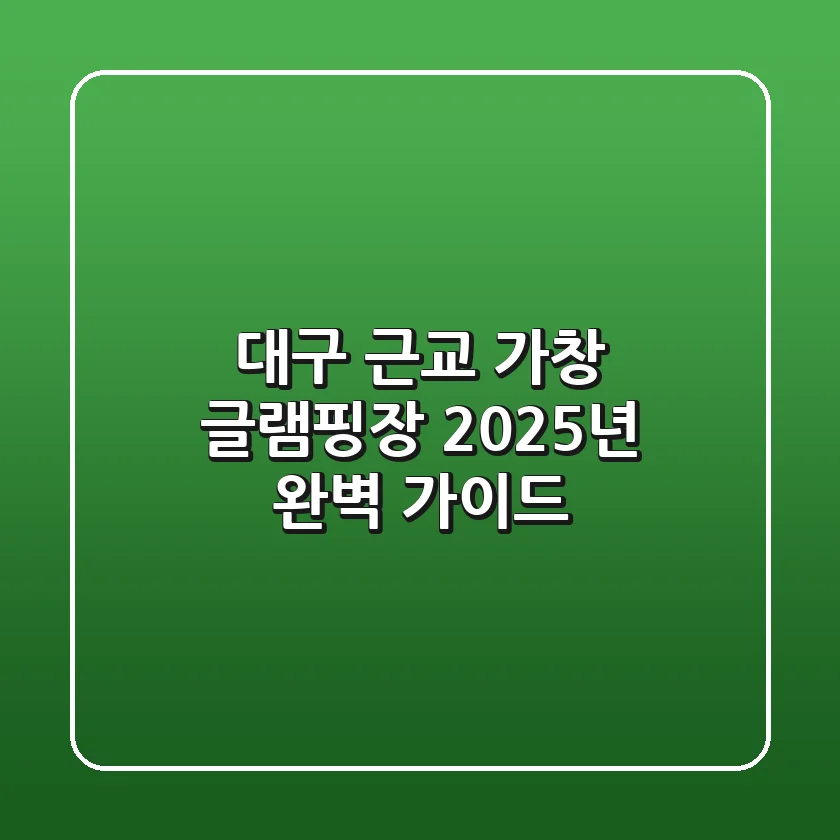 대구 근교 가창 글램핑장, 2025년 완벽 가이드