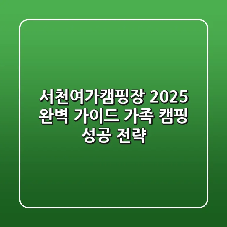 서천여가캠핑장 2025 완벽 가이드: 가족 캠핑 성공 전략