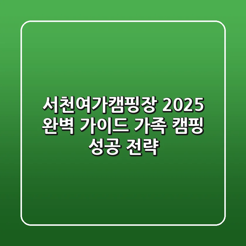 서천여가캠핑장 2025 완벽 가이드: 가족 캠핑 성공 전략