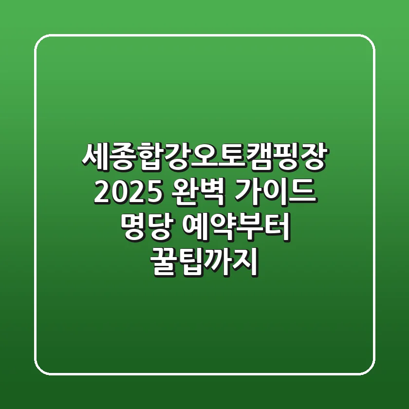 세종합강오토캠핑장 2025 완벽 가이드: 명당 예약부터 꿀팁까지