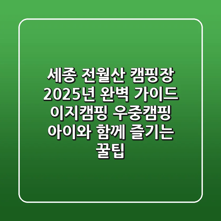 세종 전월산 캠핑장: 2025년 완벽 가이드! 이지캠핑, 우중캠핑, 아이와 함께 즐기는 꿀팁