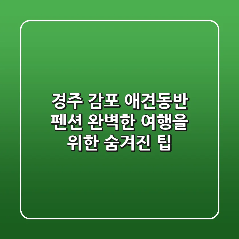 경주 감포 애견동반 펜션, 완벽한 여행을 위한 숨겨진 팁