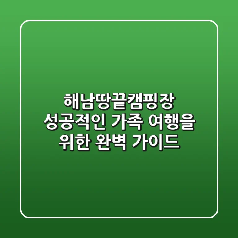 해남땅끝캠핑장, 성공적인 가족 여행을 위한 완벽 가이드