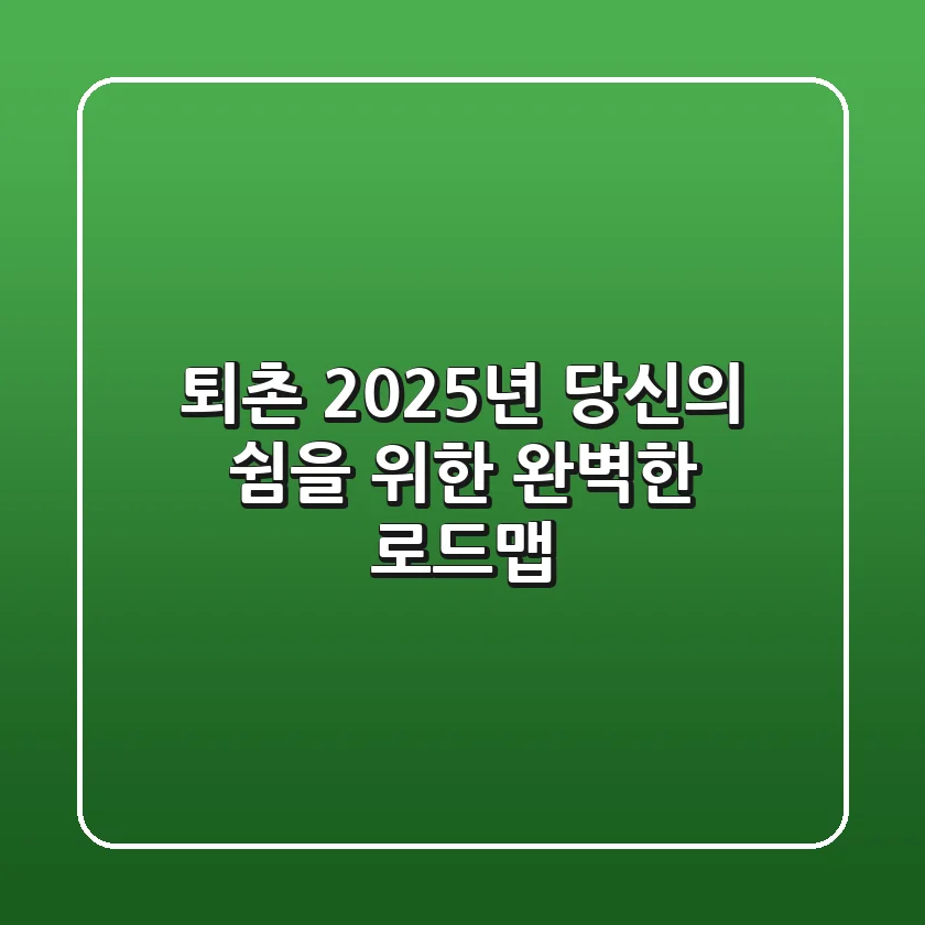 퇴촌: 2025년 당신의 쉼을 위한 완벽한 로드맵