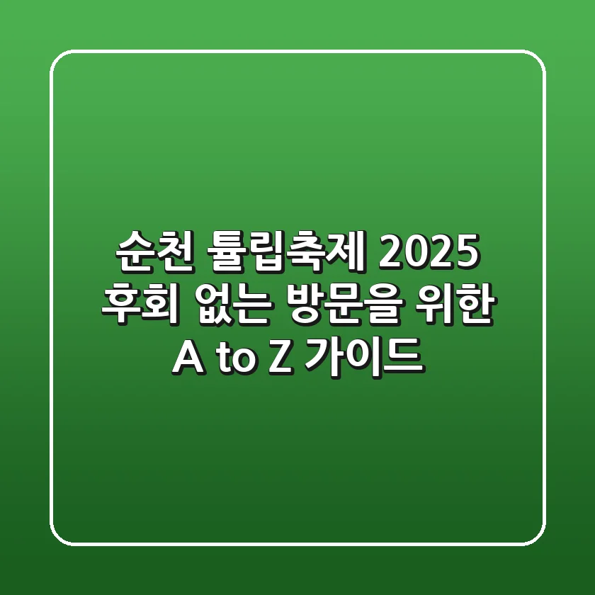 순천 튤립축제 2025, 후회 없는 방문을 위한 A to Z 가이드