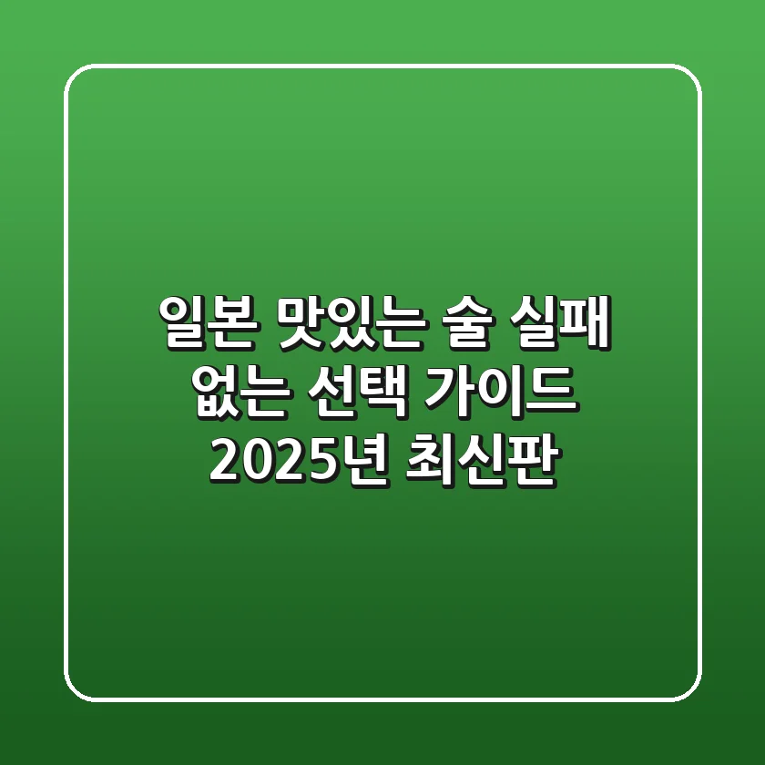일본 맛있는 술, 실패 없는 선택 가이드 (2025년 최신판)