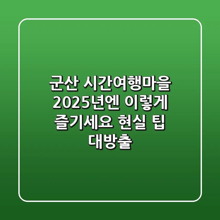 군산 시간여행마을, 2025년엔 이렇게 즐기세요 (현실 팁 대방출!)