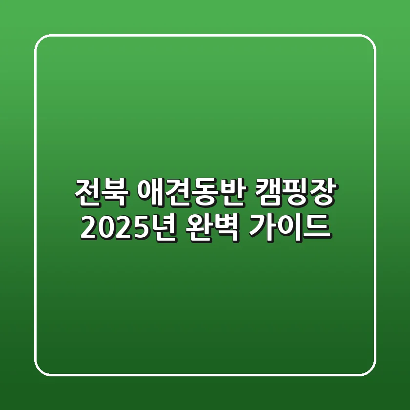 전북 애견동반 캠핑장, 2025년 완벽 가이드