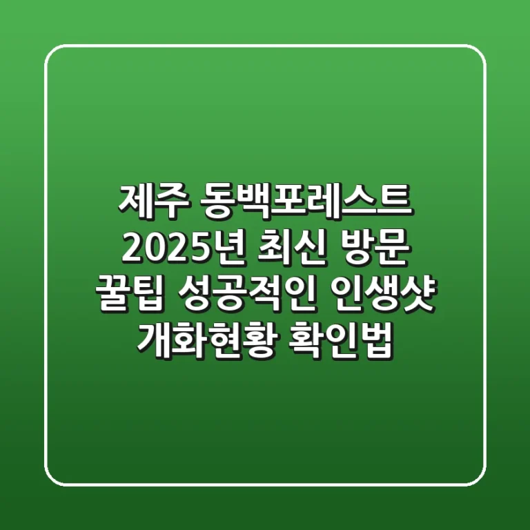 제주 동백포레스트, 2025년 최신 방문 꿀팁! 성공적인 인생샷 & 개화현황 확인법