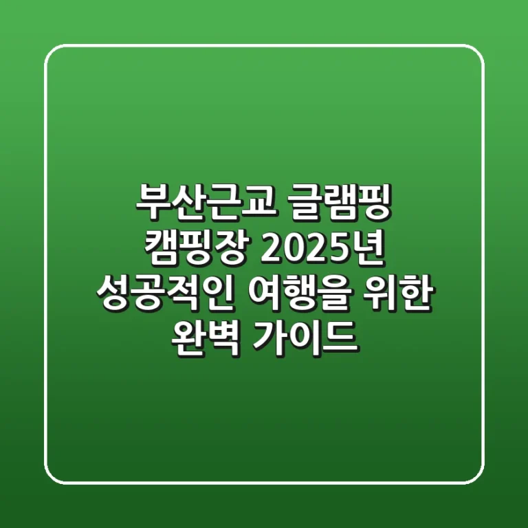부산근교 글램핑 캠핑장, 2025년 성공적인 여행을 위한 완벽 가이드