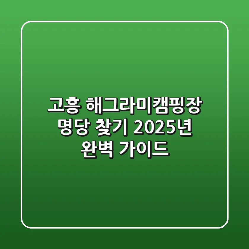 고흥 해그라미캠핑장 명당 찾기: 2025년 완벽 가이드