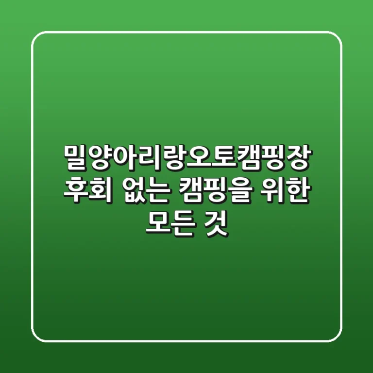 밀양아리랑오토캠핑장, 후회 없는 캠핑을 위한 모든 것!