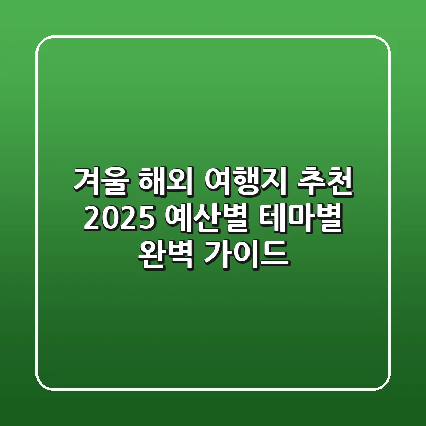 겨울 해외 여행지 추천 2025: 예산별, 테마별 완벽 가이드