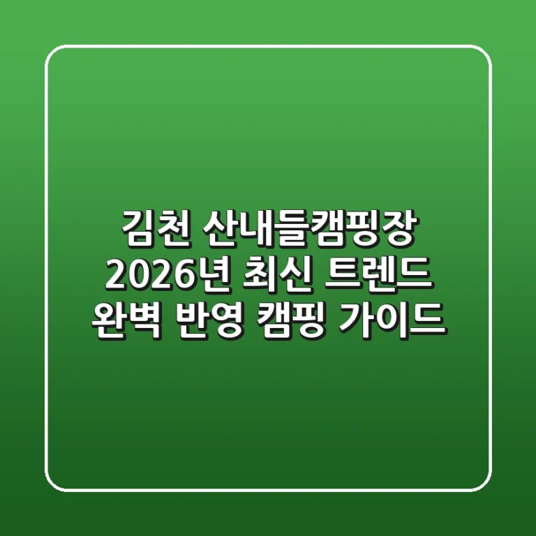 김천 산내들캠핑장: 2026년 최신 트렌드 완벽 반영 캠핑 가이드