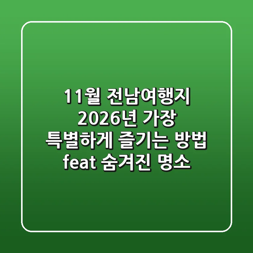 11월 전남여행지: 2026년 가장 특별하게 즐기는 방법 (feat. 숨겨진 명소)
