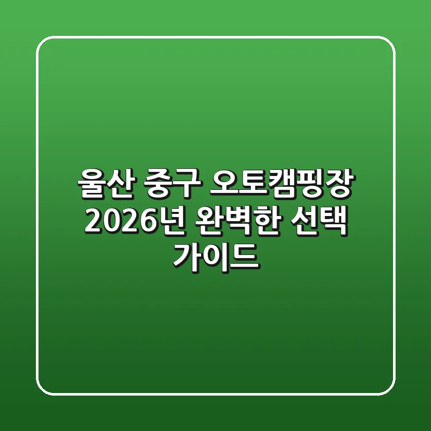 울산 중구 오토캠핑장, 2026년 완벽한 선택 가이드