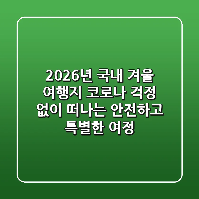 2026년 국내 겨울 여행지: 코로나 걱정 없이 떠나는 안전하고 특별한 여정